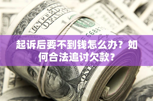 北京起诉后要不到钱怎么办？如何合法追讨欠款？