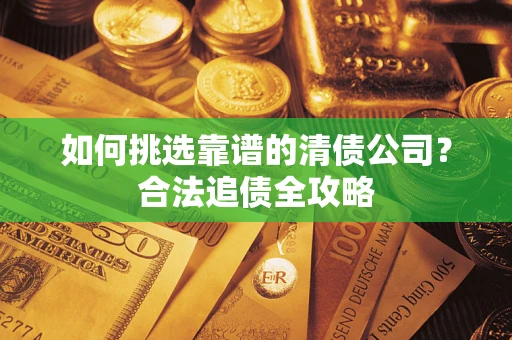北京如何挑选靠谱的清债公司?合法追债全攻略 北京如何挑选靠谱的清债公司?合法追债全攻略