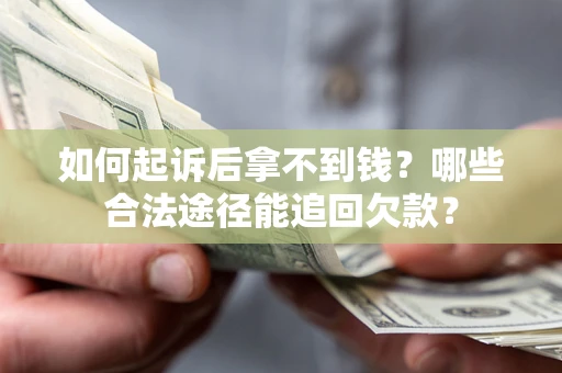 北京如何起诉后拿不到钱？哪些合法途径能追回欠款？