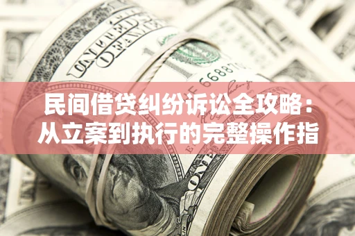 北京民间借贷纠纷诉讼全攻略：从立案到执行的完整操作指南