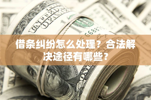 北京借条纠纷怎么处理？合法解决途径有哪些？