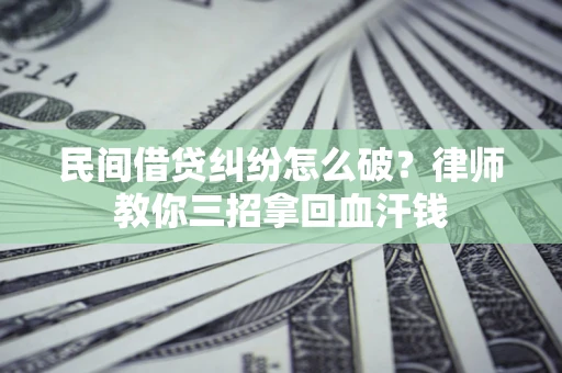 北京民间借贷纠纷怎么破？律师教你三招拿回血汗钱