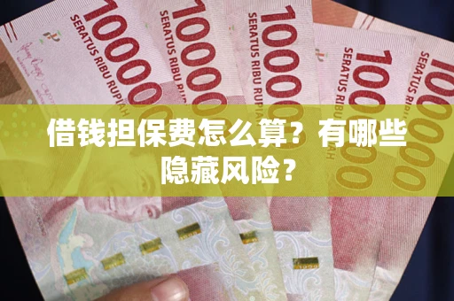 北京借钱担保费怎么算？有哪些隐藏风险？