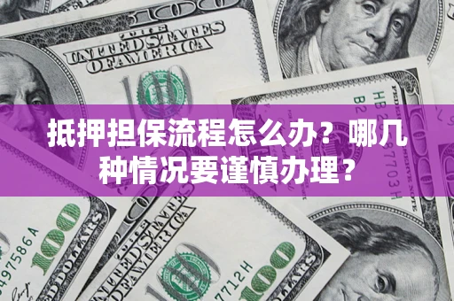 北京抵押担保流程怎么办？哪几种情况要谨慎办理？