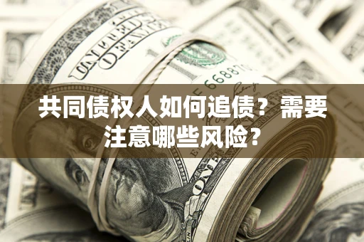 北京共同债权人如何追债？需要注意哪些风险？