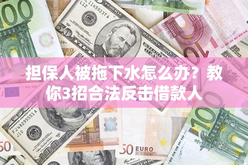 北京担保人被拖下水怎么办？教你3招合法反击借款人