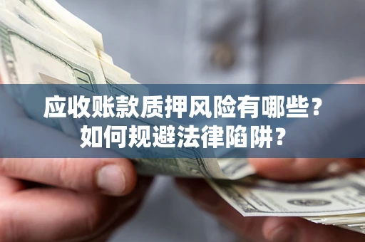 北京应收账款质押风险有哪些？如何规避法律陷阱？