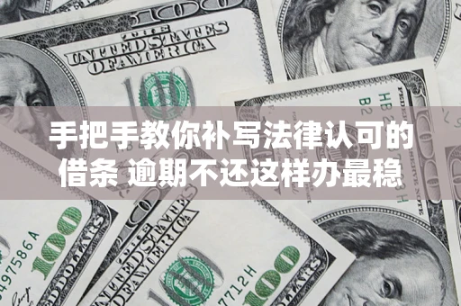 北京手把手教你补写法律认可的借条 逾期不还这样办最稳妥
