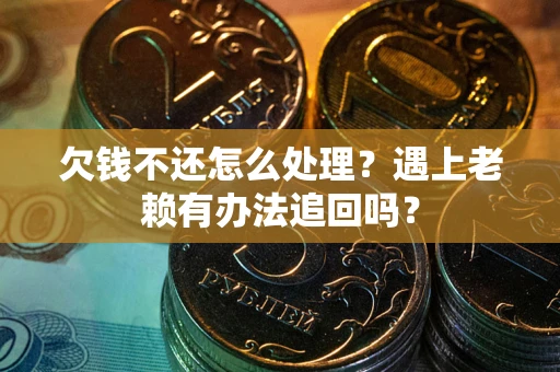 北京欠钱不还怎么处理？遇上老赖有办法追回吗？