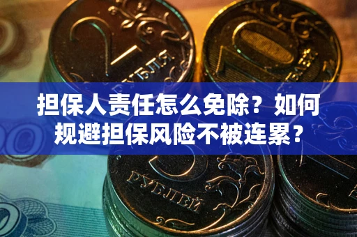 北京担保人责任怎么免除？如何规避担保风险不被连累？