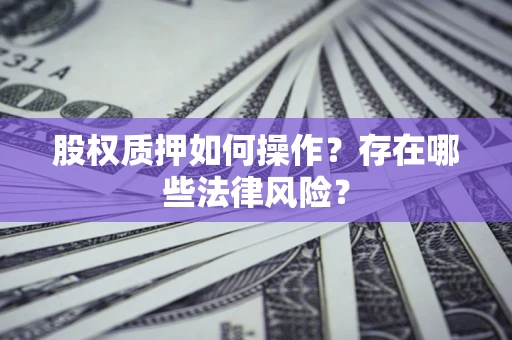 北京股权质押如何操作？存在哪些法律风险？