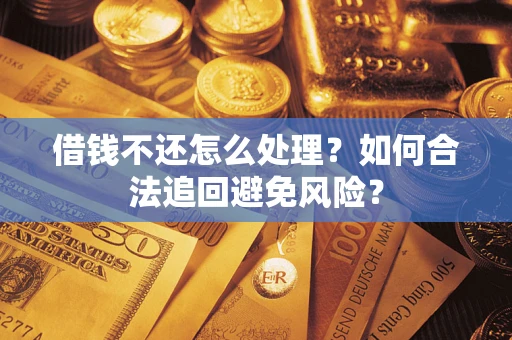 北京借钱不还怎么处理？如何合法追回避免风险？