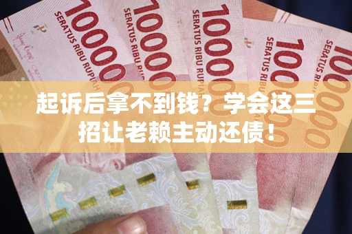 北京起诉后拿不到钱？学会这三招让老赖主动还债！