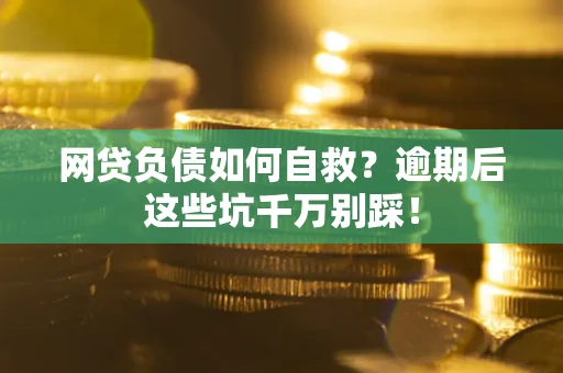 北京网贷负债如何自救？逾期后这些坑千万别踩！
