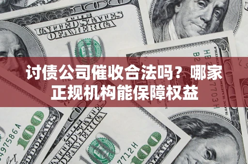 北京讨债公司催收合法吗？哪家正规机构能保障权益