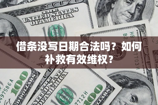 北京借条没写日期合法吗？如何补救有效维权？