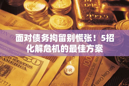 北京面对债务拘留别慌张！5招化解危机的最佳方案