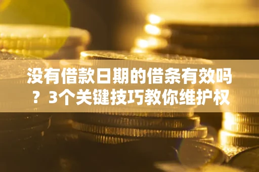 北京没有借款日期的借条有效吗？3个关键技巧教你维护权益
