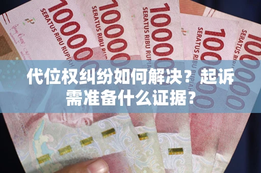 北京代位权纠纷如何解决？起诉需准备什么证据？