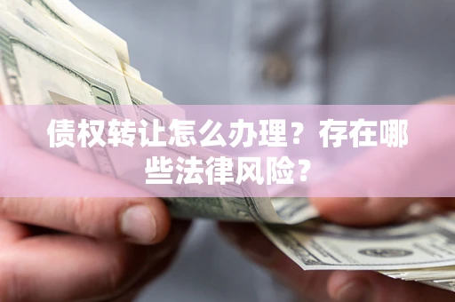 北京债权转让怎么办理？存在哪些法律风险？