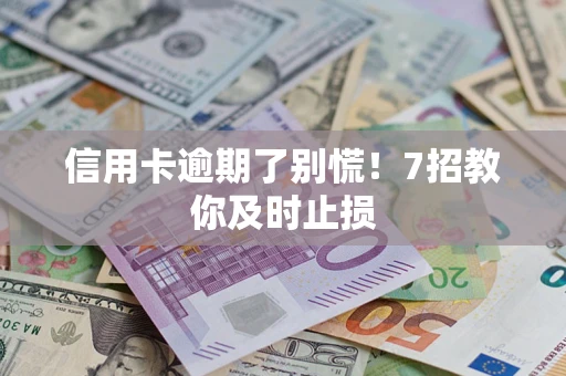 北京信用卡逾期了别慌！7招教你及时止损