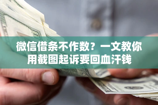 北京微信借条不作数？一文教你用截图起诉要回血汗钱