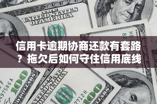 北京信用卡逾期协商还款有套路？拖欠后如何守住信用底线？