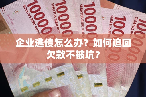 北京企业逃债怎么办？如何追回欠款不被坑？