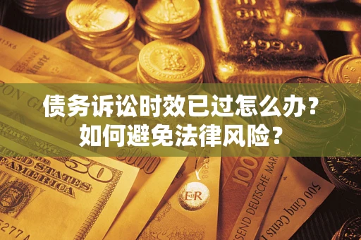 北京债务诉讼时效已过怎么办？如何避免法律风险？
