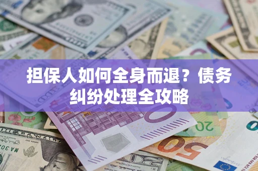 北京担保人如何全身而退？债务纠纷处理全攻略