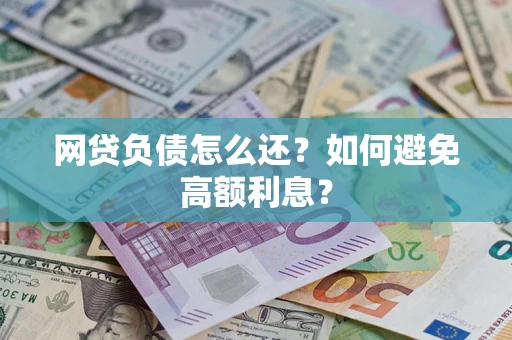 北京网贷负债怎么还？如何避免高额利息？