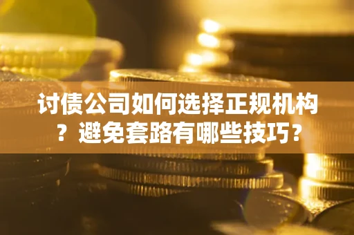 北京讨债公司如何选择正规机构？避免套路有哪些技巧？