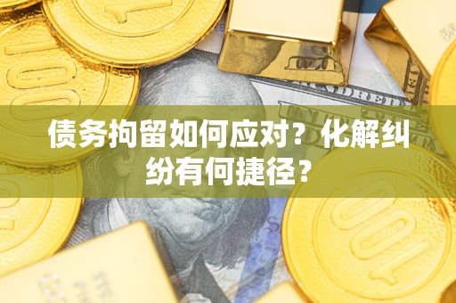 北京债务拘留如何应对？化解纠纷有何捷径？