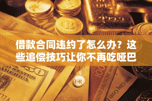 北京借款合同违约了怎么办？这些追偿技巧让你不再吃哑巴亏