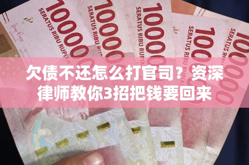 北京欠债不还怎么打官司？资深律师教你3招把钱要回来