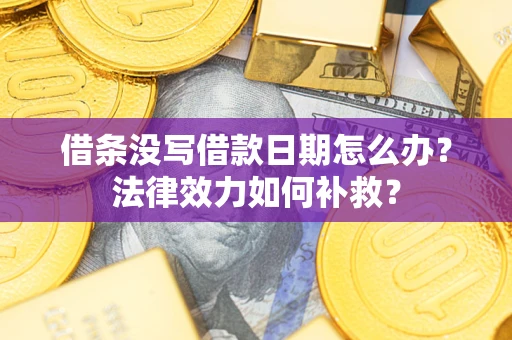 北京借条没写借款日期怎么办?法律效力如何补救? 北京借条没写借款日期怎么办?法律效力如何补救?