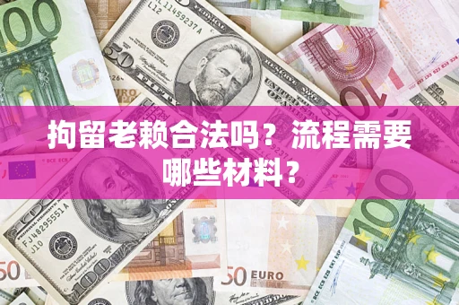 北京拘留老赖合法吗？流程需要哪些材料？