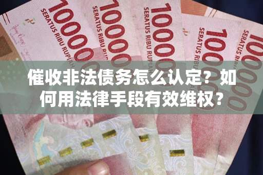 北京催收非法债务怎么认定？如何用法律手段有效维权？