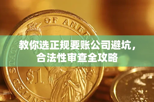 北京教你选正规要账公司避坑，合法性审查全攻略