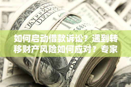 北京如何启动借款诉讼？遇到转移财产风险如何应对？专家解局支招