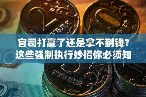 北京官司打赢了还是拿不到钱？这些强制执行妙招你必须知道