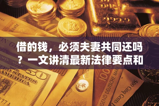 北京借的钱，必须夫妻共同还吗？一文讲清最新法律要点和避坑指南