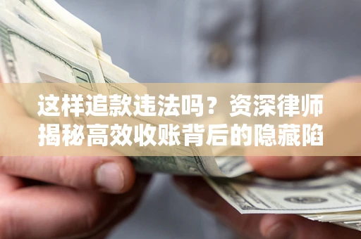 北京这样追款违法吗？资深律师揭秘高效收账背后的隐藏陷阱