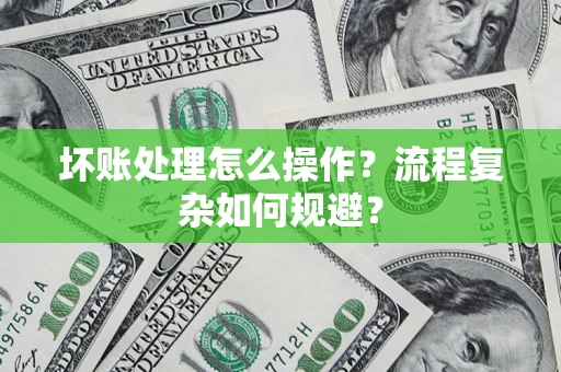 北京坏账处理怎么操作？流程复杂如何规避？