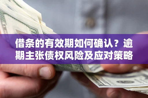 北京借条的有效期如何确认？逾期主张债权风险及应对策略？