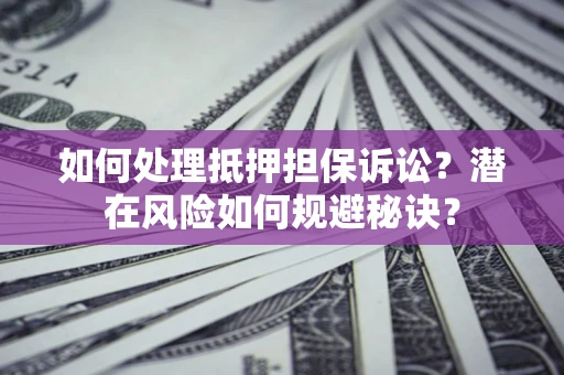 北京如何处理抵押担保诉讼？潜在风险如何规避秘诀？