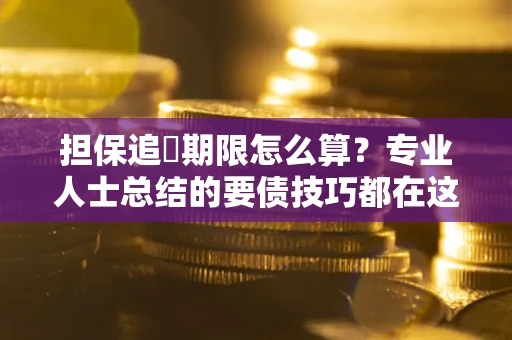 北京担保追償期限怎么算？专业人士总结的要债技巧都在这里了