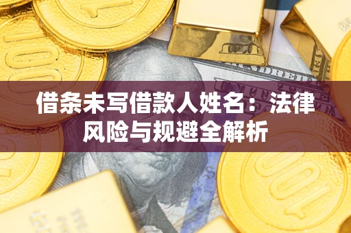 北京借条未写借款人姓名：法律风险与规避全解析