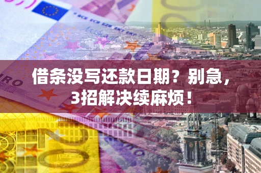 北京借条没写还款日期？别急，3招解决续麻烦！