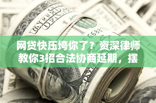 北京网贷快压垮你了？资深律师教你3招合法协商延期，摆脱暴力催收！